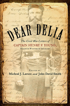 Hardcover Dear Delia: The Civil War Letters of Captain Henry F. Young, Seventh Wisconsin Infantry Book