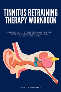 Paperback Tinnitus Retraining Therapy Workbook: A Beginner's Step-by-Step TRT Plan with Sound-Enrichment Routines, Tracking Tools & Habituation Exercises Book