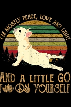 Paperback I'm Mostly Peace, Love and Light and a little go f yourself: I'm Mostly Peace Love Light French bulldog for Yoga Journal/Notebook Blank Lined Ruled 6x Book