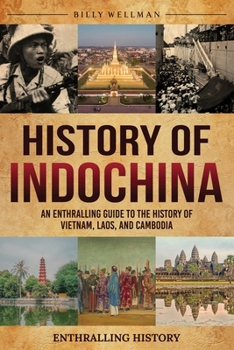 History of Indochina: An Enthralling Guide to the History of Vietnam, Laos, and Cambodia (Exploring the Past)