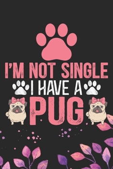 I'm Not Single I Have a Pug: Cool Pug Dog Journal Notebook - Pug Puppy Lover Gifts – Funny Pug Dog Notebook - Pug Owner Gifts – Pug Dad & Mom Gifts. 6 x 9 in 120 pages