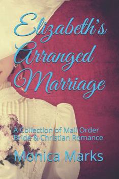 Paperback Elizabeth's Arranged Marriage: A Collection of Mail Order Bride & Christian Romance Book