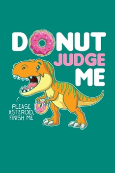 Donut Judge Me Please Asteroid Finish Me: Dinosaur Journal, Paleontology Notebook Note-Taking Planner Book