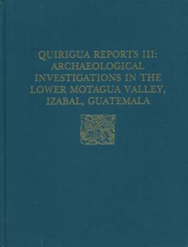 Hardcover Quiriguá Reports, Volume III: Archaeological Investigations in the Lower Motagua Valley, Izabal, Guatemala Book