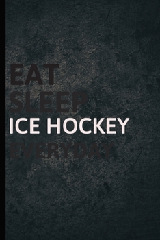 Eat Sleep Ice hockey  Everyday: Personalized Sports Fan Gift Lined Journal for Daily goals Exercise and Notes