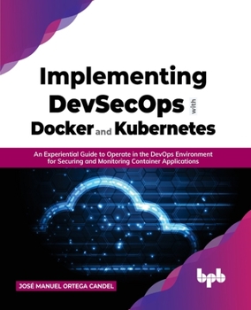 Paperback Implementing Devsecops with Docker and Kubernetes: An Experiential Guide to Operate in the Devops Environment for Securing and Monitoring Container Ap Book