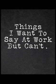 Things I Want To Say At Work But Can't: 6x9 120 Page Wide Ruled Notebook
