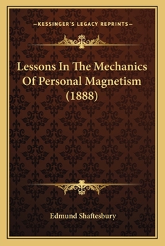 Lessons in the Mechanics of Personal Magnetism ...: Arranged Either for Reading or Study; With Certain Exercises So Explained That Any Person May Easily Understand and Master Them Without a Teacher
