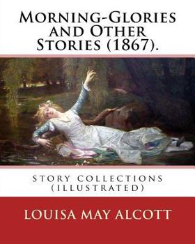 Paperback Morning-Glories and Other Stories (1867). By: Louisa May Alcott: story collections (illustrated) Book
