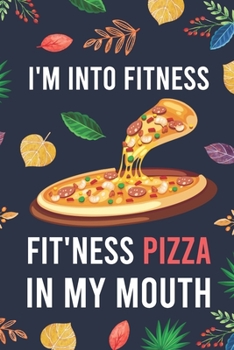 I'm Into Fitness, FIT'NESS Pizza In My Mouth: Blank Lined Diary / Notebook / Journal - Creative, Humor, Funny Quotes - Gifts For Men, Women, Teens, ... 6x9" 120 Pages (I'm Into Fitness Notebook)