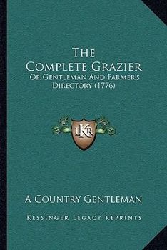 Paperback The Complete Grazier: Or Gentleman And Farmer's Directory (1776) Book