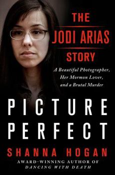 Hardcover Picture Perfect: The Jodi Arias Story: A Beautiful Photographer, Her Mormon Lover, and a Brutal Murder Book