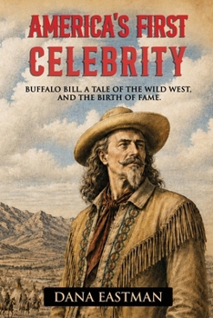 America’s First Celebrity: Buffalo Bill Cody, A Tale of the Wild West and the Invention of Fame (Inventing America)