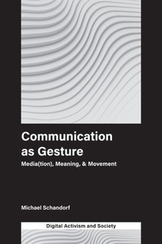 Communication as Gesture: Media(tion), Meaning, & Movement (Digital Activism and Society: Politics, Economy and Culture)