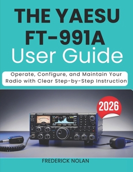 THE YAESU FT-991A USER GUIDE 2026: Operate, Configure, and Maintain Your Radio with Clear Step-by-Step Instruction