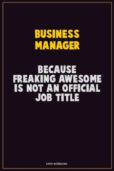 Business Manager, Because Freaking Awesome Is Not An Official Job Title: Career Motivational Quotes 6x9 120 Pages Blank Lined Notebook Journal