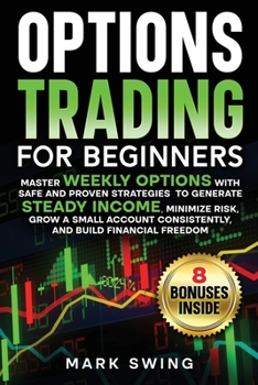 Options Trading for Beginners: Master Weekly Options with Safe and Proven Strategies to Generate Steady Income, Minimize Risk, Grow a Small Account Consistently, and Build Financial Freedom