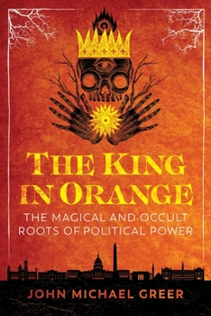 Paperback The King in Orange: The Magical and Occult Roots of Political Power Book