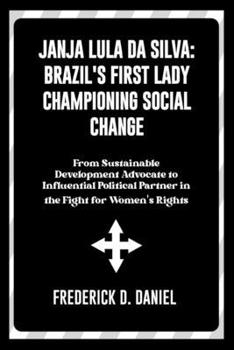 JANJA LULA DA SILVA: BRAZIL'S FIRST LADY CHAMPIONING SOCIAL CHANGE: From Sustainable Development Advocate to Influential Political Partner in the Fight for Women's Rights