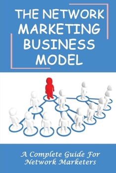 Paperback The Network Marketing Business Model: A Complete Guide For Network Marketers: How To Build A Network Marketing Business Quickly Book
