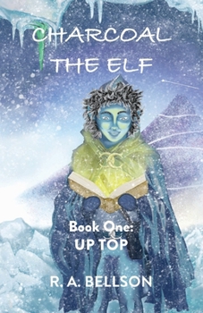 Charcoal the Elf - Book One: UP TOP: a novel for all ages