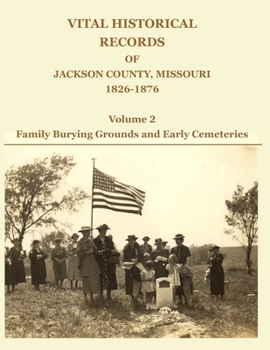 Paperback Vital Historical Records of Jackson County, Missouri, 1826-1876: Volume 2: Family Burying Grounds and Early Cemeteries Book