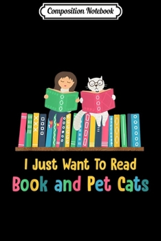 Composition Notebook: I Just Want To Read Book and Pet Cats  Journal/Notebook Blank Lined Ruled 6x9 100 Pages