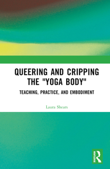 Hardcover Queering and Cripping the "Yoga Body": Teaching, Practice, and Embodiment Book