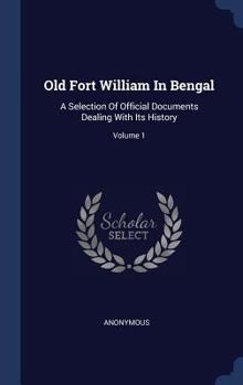 Hardcover Old Fort William In Bengal: A Selection Of Official Documents Dealing With Its History; Volume 1 Book