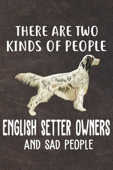 There Are Two Kinds Of People English Setter Owners And Sad People Notebook Journal: 110 Blank Lined Papers - 6x9 Personalized Customized English ... For English Setter Puppy Owners and Lovers