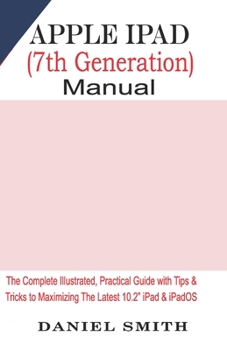 Paperback Apple iPad (7th Generation) User Manual: The Complete Illustrated, Practical Guide with Tips & Tricks to Maximizing the latest 10.2 iPad & iPadOS Book