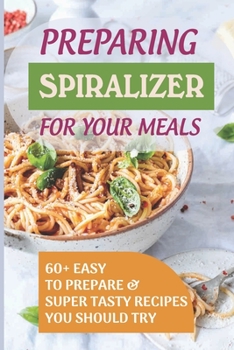 Paperback Preparing Spiralizer For Your Meals: 60+ Easy To Prepare & Super Tasty Recipes You Should Try: Vegetable Cooking Kindle Store Book