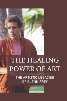 The Healing Power Of Art: The Artistic Legacies Of Glenn Frey: Passion Meaning