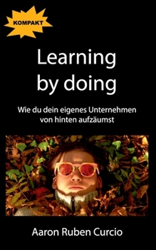 Paperback Learning by doing: Wie du dein eigenes Unternehmen von hinten aufzäumst [German] Book