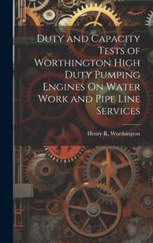 Hardcover Duty and Capacity Tests of Worthington High Duty Pumping Engines On Water Work and Pipe Line Services Book