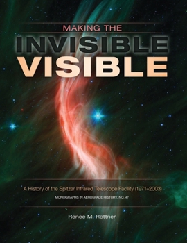 Paperback Making the Invisible Visible: A History of the Spitzer Infrared Telescope Facility (1971-2003) (NASA SP-2017-4547) Book