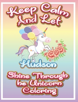 Paperback keep calm and let Hudson shine through the unicorn coloring: The Unicorn coloring book is a very nice gift for any child named Hudson Book