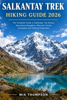 SALKANTAY TREK HIKING GUIDE 2026: The Complete Guide to Salkantay Trek Routes, Descriptive Navigation, Mountain Terrain, Campsites and trekking Preparation.