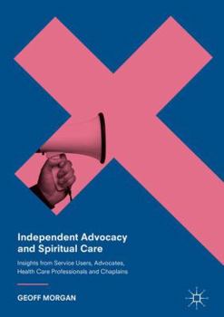 Hardcover Independent Advocacy and Spiritual Care: Insights from Service Users, Advocates, Health Care Professionals and Chaplains Book