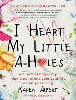 Hardcover I Heart My Little A-Holes: A Bunch of Holy-Crap Moments No One Ever Told You about Parenting Book