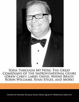 Soda Through My Nose : The Great Comedians of the Improvisational Genre (Drew Carey, Larry David, Wayne Brady, Robin Williams, Ryan Stiles, and More)