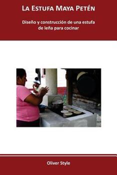 La Estufa Maya Peten: Diseno y Construccion de Una Estufa de Lena Para Cocinar