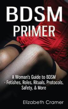 Paperback BDSM Primer - A Woman's Guide to BDSM - Fetishes, Roles, Rituals, Protocols, Safety, & More Book