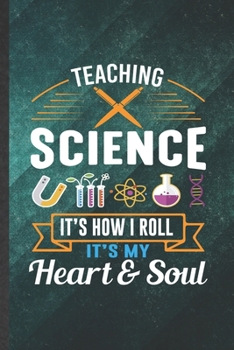 Paperback Teaching Science It's How I Roll It's My Heart & Soul: Funny Blank Lined Notebook/ Journal For Science Teacher, Teacher Student Scientist, Inspiration Book