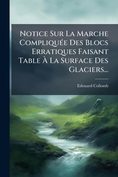 Paperback Notice Sur La Marche Compliquée Des Blocs Erratiques Faisant Table À La Surface Des Glaciers... [French] Book