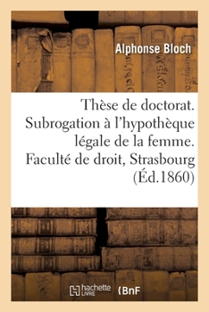 Paperback Thèse de Doctorat. Droit Français. de la Subrogation À l'Hypothèque Légale de la Femme: Jus Romanum. de Novatione. Faculté de Droit de Strasbourg [French] Book