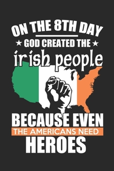 Paperback On The 8TH Day God created the Irish people because even The Americans need Heroes / Funny Notebook for IRISH People lives IN USA Journal gift: Lined Book