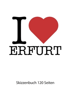 Paperback I love Erfurt: I love Erfurt Notizbuch Skizzenbuch Skizzenheft I love Erfurt Tagebuch I love Erfurt Booklet I love Erfurt Rezeptbuch [German] Book