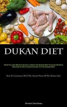 Paperback Dukan Diet: How To Lose Weight Quickly Using The Dukan Diet Plan In 30 Days Or Less Is The Ultimate Guide To The Dukan Diet (How To Commence With The Book