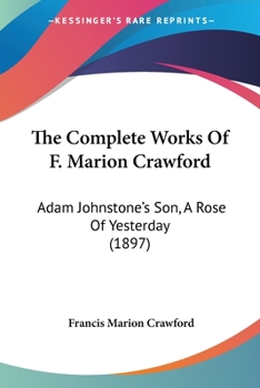 Paperback The Complete Works Of F. Marion Crawford: Adam Johnstone's Son, A Rose Of Yesterday (1897) Book